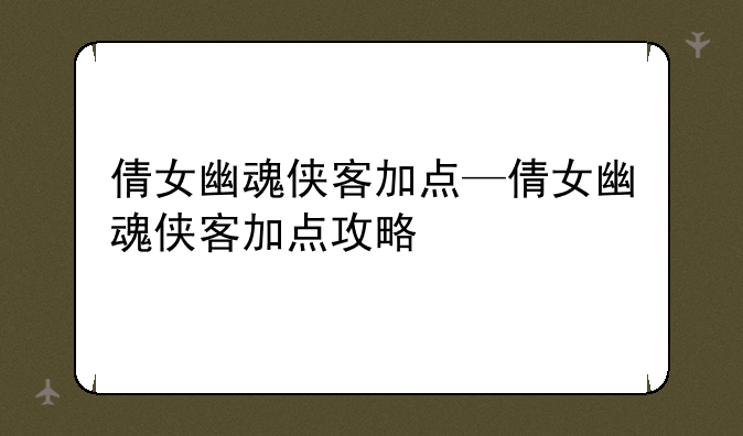 倩女幽魂侠客加点—倩女幽魂侠客加点攻略