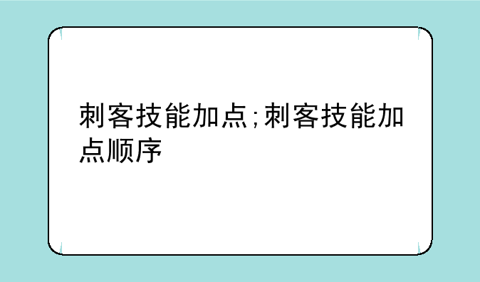刺客技能加点;刺客技能加点顺序