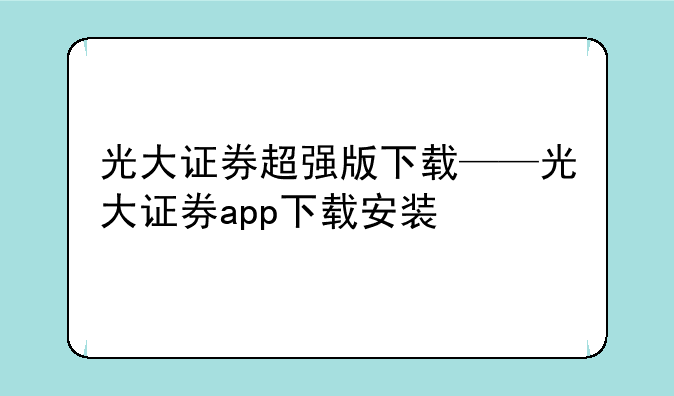 光大证券超强版下载——光大证券app下载安装