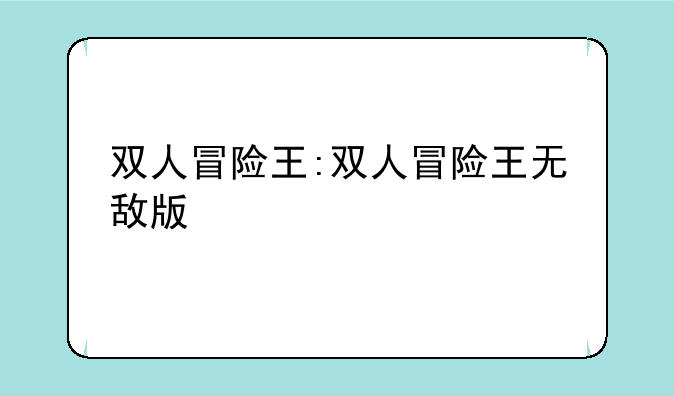 双人冒险王:双人冒险王无敌版