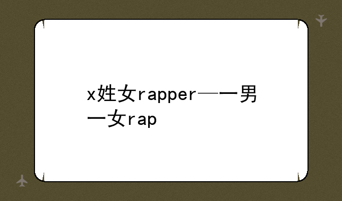 x姓女rapper—一男一女rap