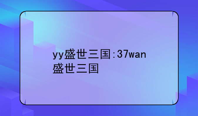 yy盛世三国:37wan盛世三国