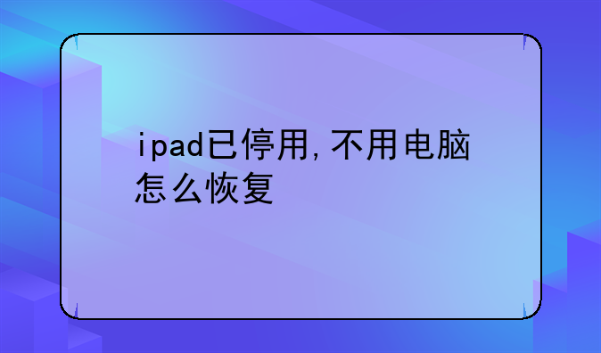 ipad已停用,不用电脑怎么恢复