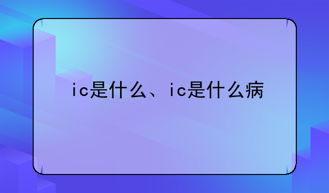 ic是什么、ic是什么病