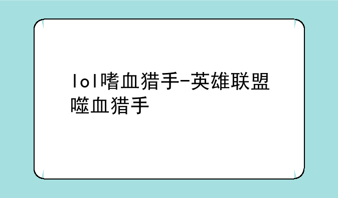 lol嗜血猎手-英雄联盟噬血猎手