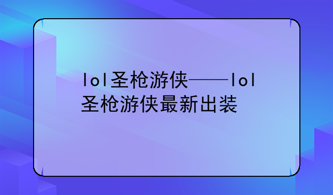 lol圣枪游侠——lol圣枪游侠最新出装