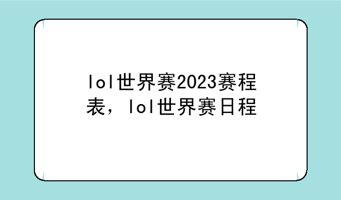lol世界赛2023赛程表，lol世界赛日程