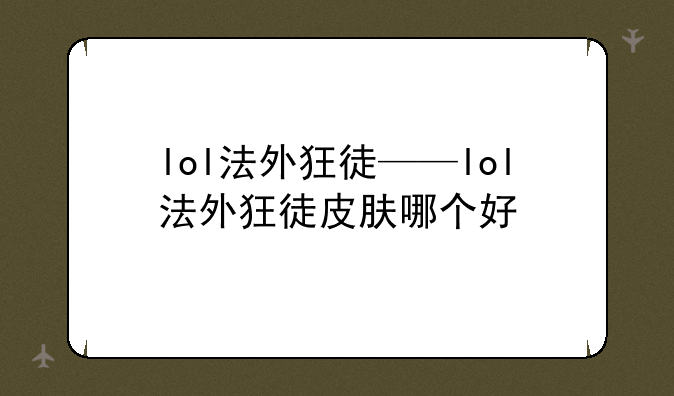 lol法外狂徒——lol法外狂徒皮肤哪个好