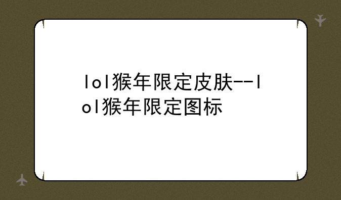 lol猴年限定皮肤--lol猴年限定图标