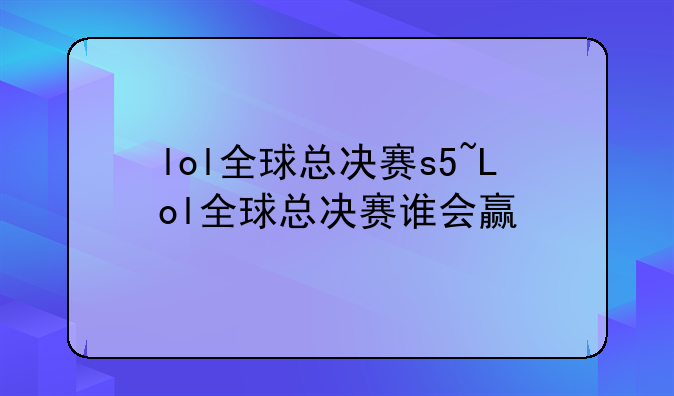 lol全球总决赛s5~Lol全球总