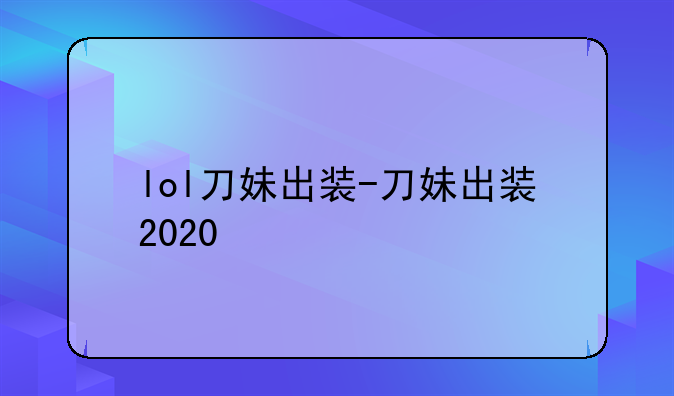 lol刀妹出装-刀妹出装2020