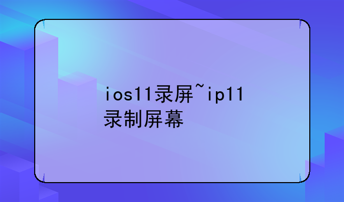 ios11录屏~ip11录制屏幕