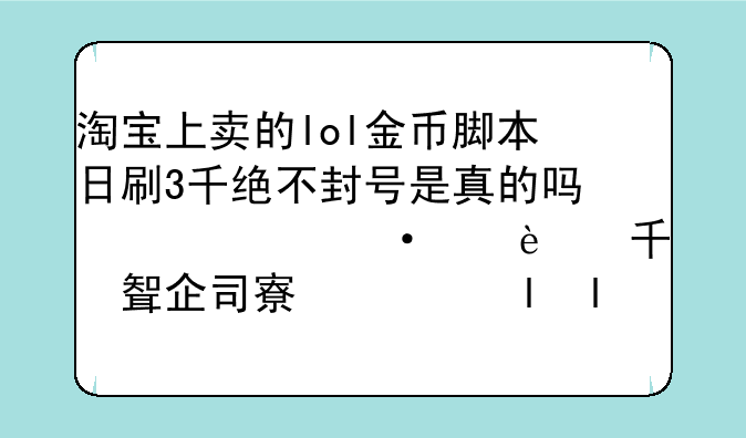 淘宝上卖的lol金币脚本日刷3千绝不封号是真的吗？还说封号死全家，好多人评论了？是不是请的托来刷？